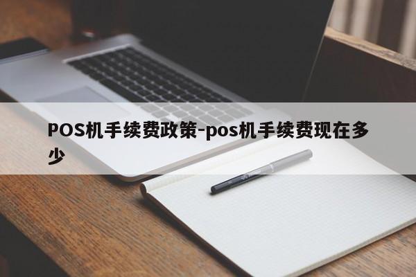 枣强POS机手续费政策-pos机手续费现在多少